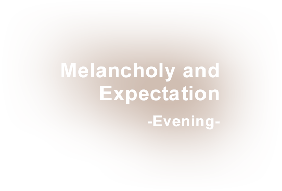 Melancholy and Expectation -Evening-