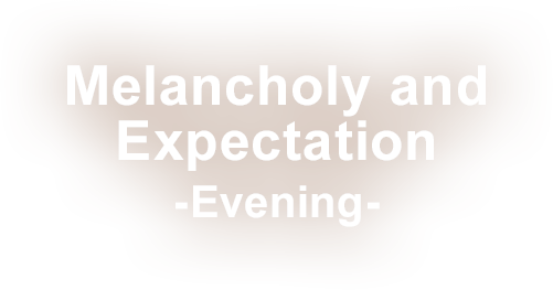 Melancholy and Expectation -Evening-