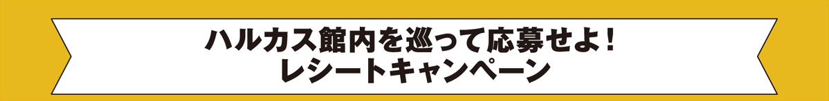ハルカス館内を巡って応募せよ！ レシートキャンペーン