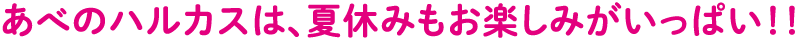あべのハルカスは、夏休みもお楽しみがいっぱい！！