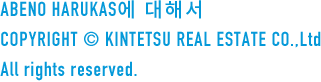 ABENOHARUKAS에 대해서 COPYRIGHT © KINTETSU REAL ESTATE CO.,Ltd All rights reserved.