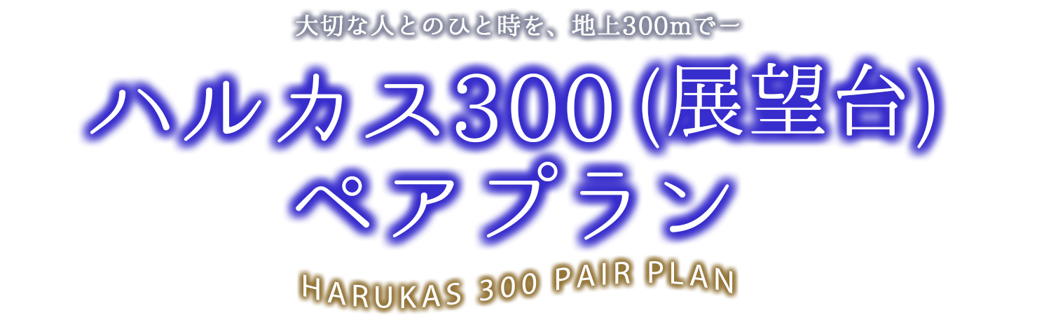 大切な人とのひと時を、地上300で ハルカス300（展望台）ペアプラン