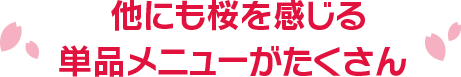 他にも桜を感じる単品メニューがたくさん 