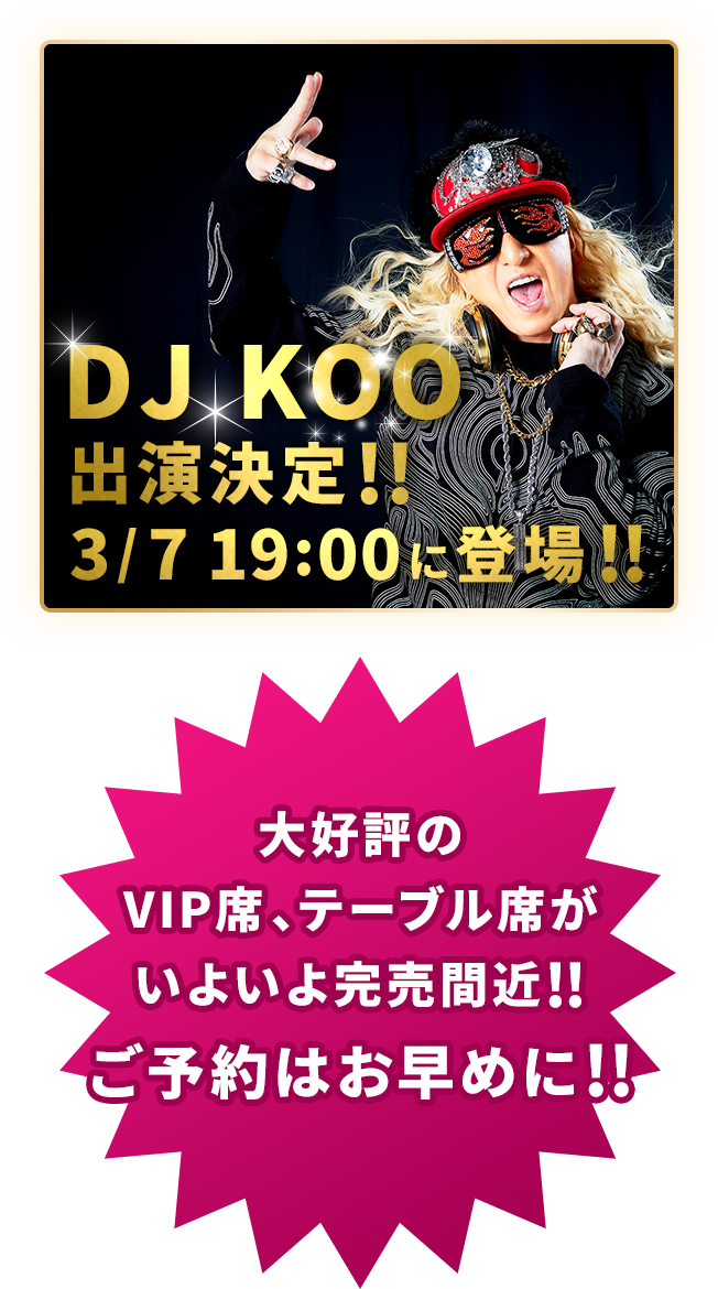 DJ KOO 出演決定!! 3/7 19:00に登場!! 大好評のVIP席、テーブル席がいよいよ完売間近!! ご予約はお早めに!!