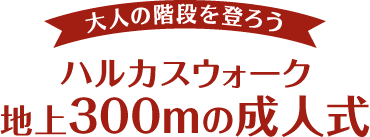 大人の階段を登ろう ハルカスウォーク 地上300mの成人式