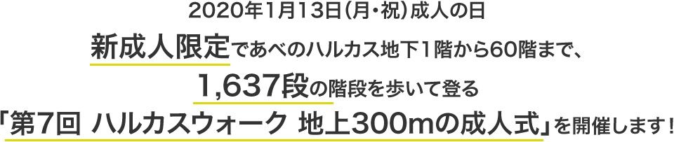 2020年1月13日（月・祝）成人の日、新成人限定であべのハルカス地下1階から60階まで、1,637段の階段を歩いて登る「第7回 ハルカスウォーク 地上300mの成人式」を開催します！