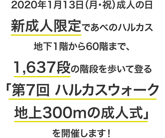 2020年1月13日（月・祝）成人の日、新成人限定であべのハルカス地下1階から60階まで、1,637段の階段を歩いて登る「第7回 ハルカスウォーク 地上300mの成人式」を開催します！