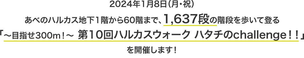 2024年1月8日（月・祝）あべのハルカス地下1階から60階まで、1,637段の階段を歩いて登る「～目指せ300ｍ！～ 第10回ハルカスウォークハタチのchallenge！！」を開催します！