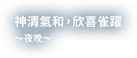 神清氣和，欣喜雀躍〜夜晚〜