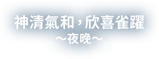 神清氣和，欣喜雀躍〜夜晚〜