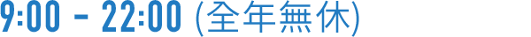 9:00 - 22:00（全年無休）