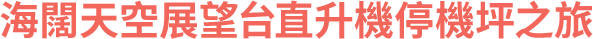 海闊天空展望台直升機停機坪之旅