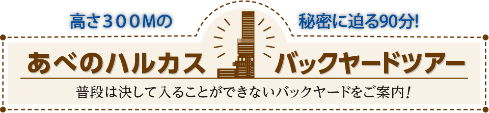 高さ３００Ｍの秘密に迫る90分　あべのハルカス　バックヤードツアー　普段は決して入ることができないバックヤードをご案内